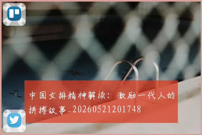 中国女排精神解读:激励一代人的拼搏故事_20260521201748