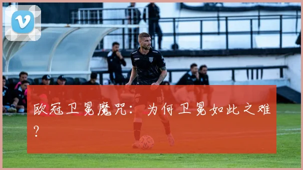 欧冠卫冕魔咒：为何卫冕如此之难？