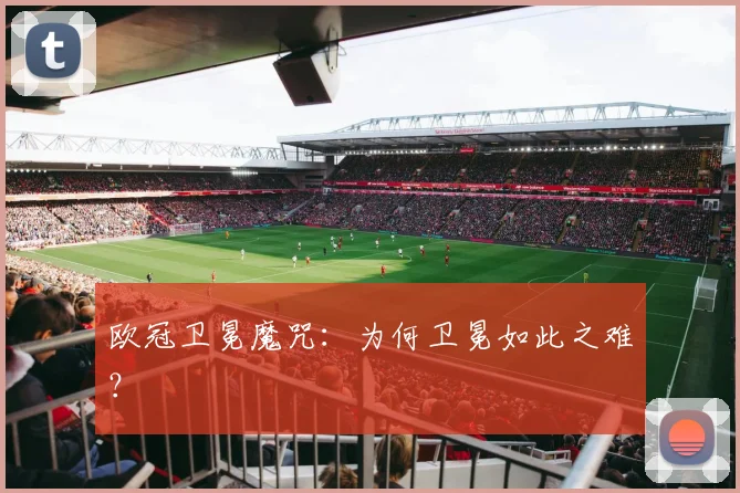 欧冠卫冕魔咒：为何卫冕如此之难？