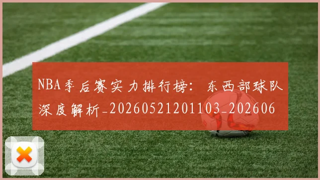 NBA季后赛实力排行榜：东西部球队深度解析_20260521201103_20260607160120