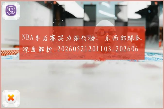 NBA季后赛实力排行榜:东西部球队深度解析_20260521201103_20260607160120