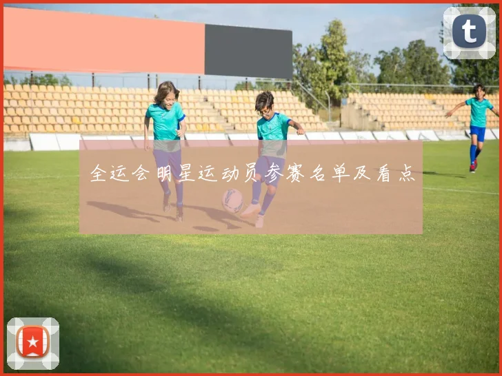 全运会明星运动员参赛名单及看点