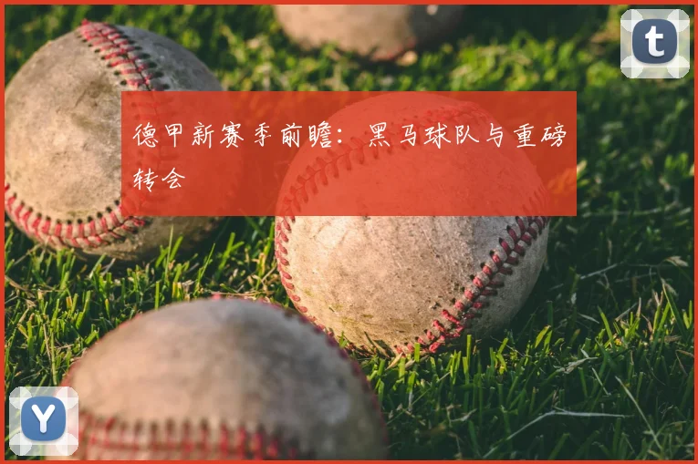 德甲新赛季前瞻：黑马球队与重磅转会