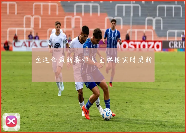 全运会最新赛程与金牌榜实时更新