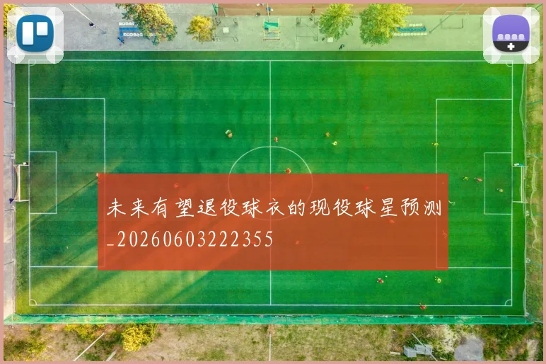 未来有望退役球衣的现役球星预测_20260603222355