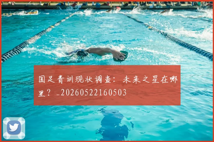 国足青训现状调查:未来之星在哪里?_20260522160503