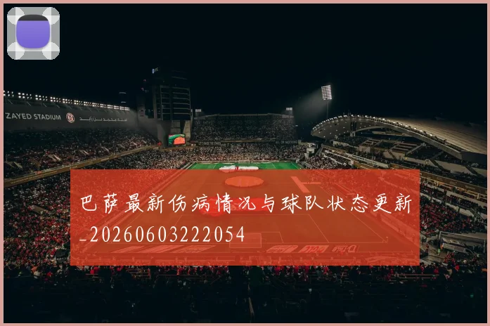 巴萨最新伤病情况与球队状态更新_20260603222054