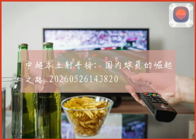 中超本土射手榜：国内球员的崛起之路_20260526143820